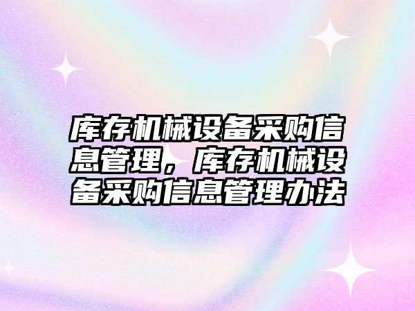 庫存機械設(shè)備采購信息管理，庫存機械設(shè)備采購信息管理辦法