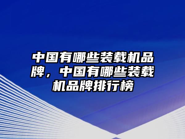 中國(guó)有哪些裝載機(jī)品牌，中國(guó)有哪些裝載機(jī)品牌排行榜