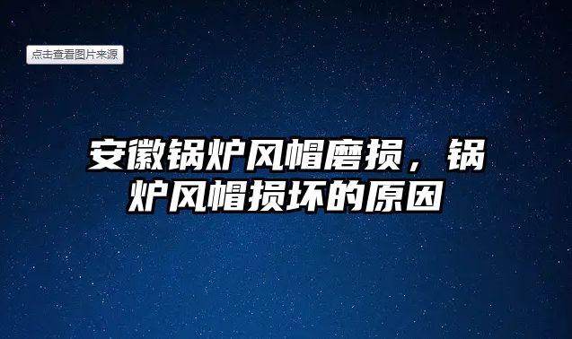 安徽鍋爐風(fēng)帽磨損，鍋爐風(fēng)帽損壞的原因