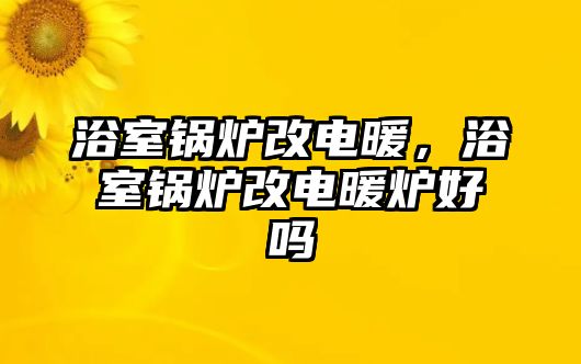 浴室鍋爐改電暖，浴室鍋爐改電暖爐好嗎