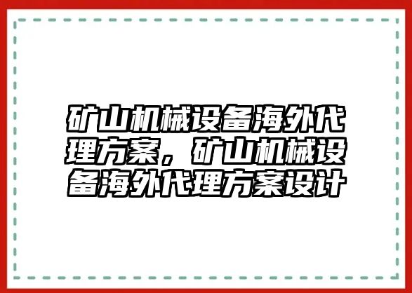 礦山機(jī)械設(shè)備海外代理方案，礦山機(jī)械設(shè)備海外代理方案設(shè)計(jì)