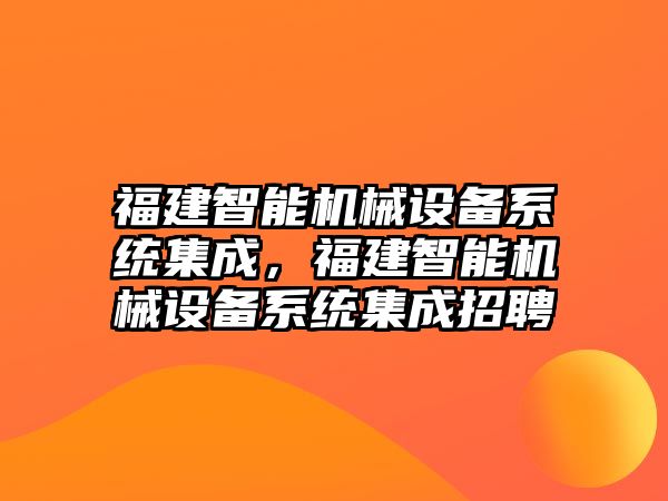 福建智能機械設備系統(tǒng)集成，福建智能機械設備系統(tǒng)集成招聘