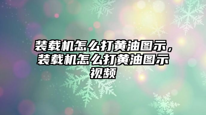 裝載機怎么打黃油圖示，裝載機怎么打黃油圖示視頻