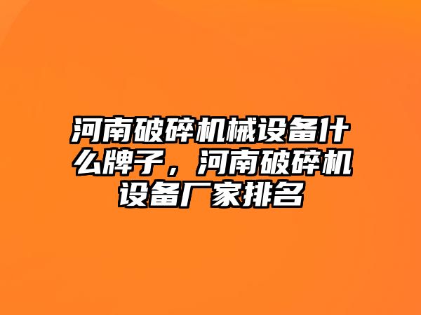 河南破碎機械設(shè)備什么牌子，河南破碎機設(shè)備廠家排名