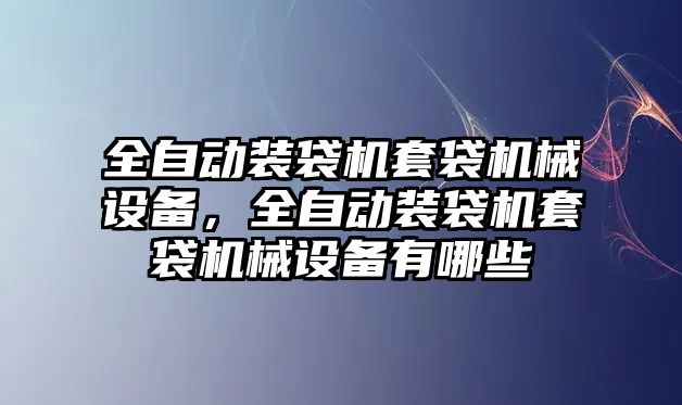 全自動裝袋機(jī)套袋機(jī)械設(shè)備，全自動裝袋機(jī)套袋機(jī)械設(shè)備有哪些