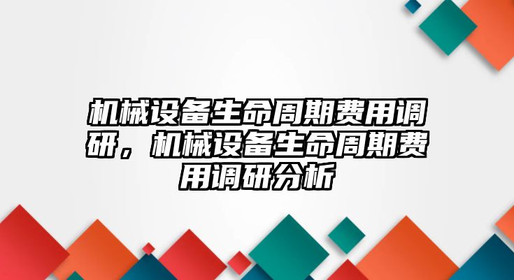 機(jī)械設(shè)備生命周期費(fèi)用調(diào)研，機(jī)械設(shè)備生命周期費(fèi)用調(diào)研分析