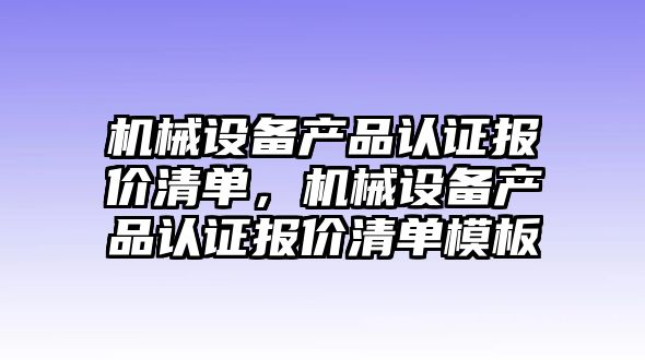 機械設備產(chǎn)品認證報價清單，機械設備產(chǎn)品認證報價清單模板