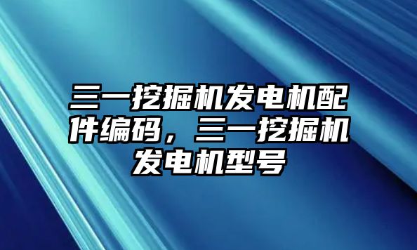 三一挖掘機(jī)發(fā)電機(jī)配件編碼，三一挖掘機(jī)發(fā)電機(jī)型號