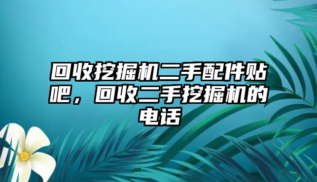 回收挖掘機(jī)二手配件貼吧，回收二手挖掘機(jī)的電話