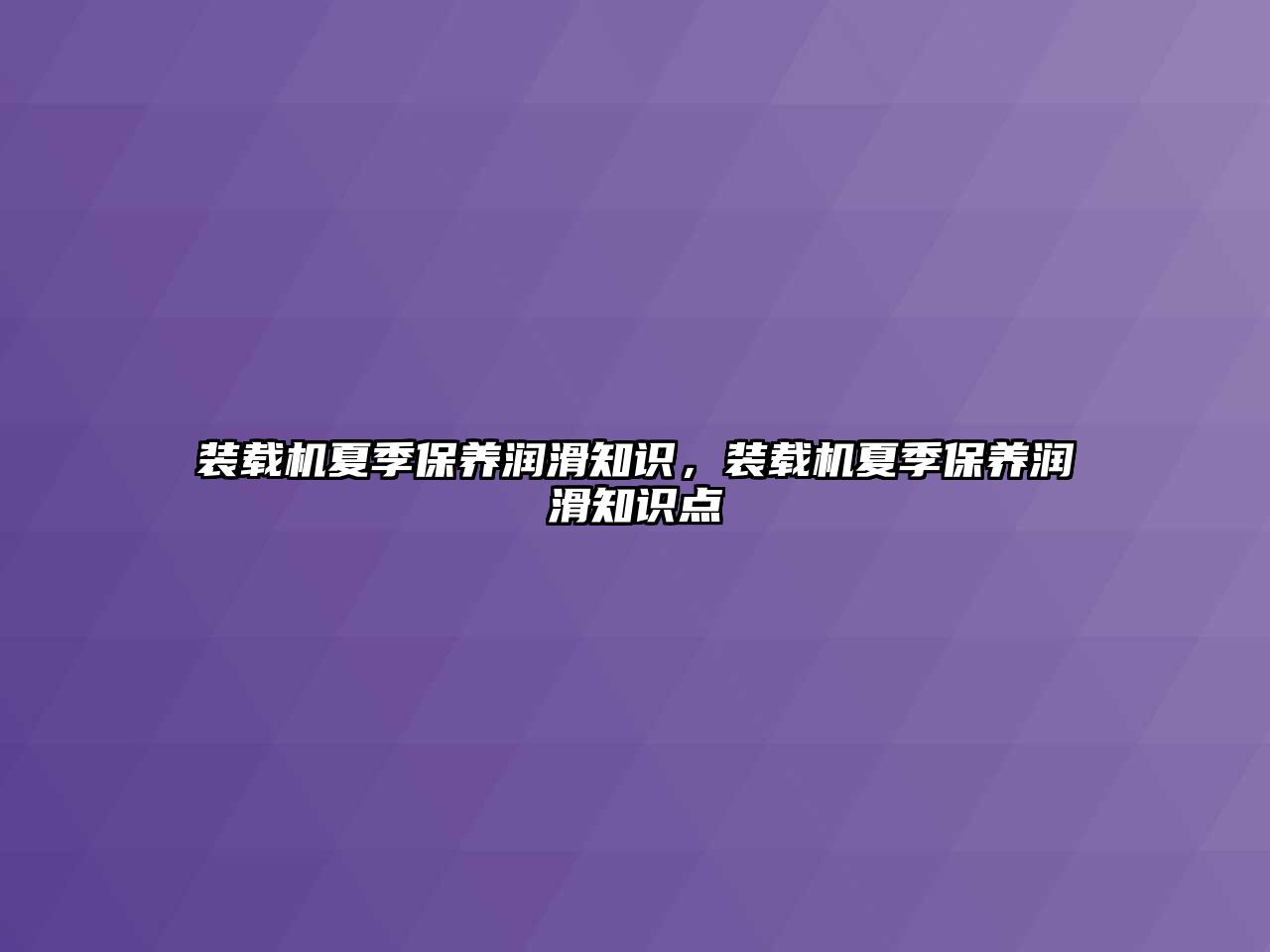 裝載機夏季保養(yǎng)潤滑知識，裝載機夏季保養(yǎng)潤滑知識點