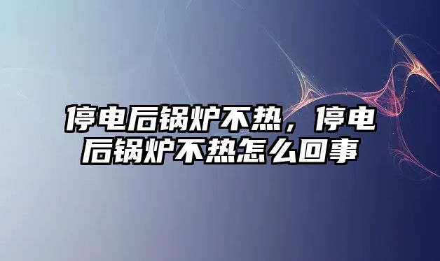 停電后鍋爐不熱，停電后鍋爐不熱怎么回事