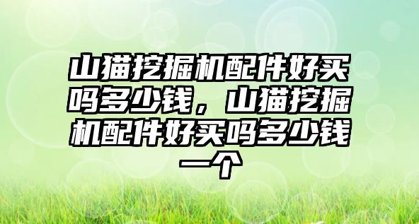 山貓挖掘機(jī)配件好買嗎多少錢，山貓挖掘機(jī)配件好買嗎多少錢一個(gè)