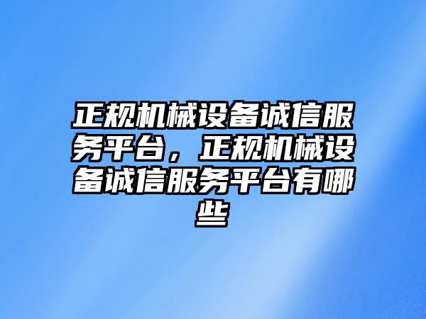 正規(guī)機械設(shè)備誠信服務(wù)平臺，正規(guī)機械設(shè)備誠信服務(wù)平臺有哪些