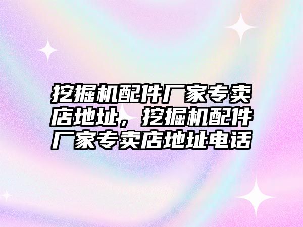 挖掘機配件廠家專賣店地址，挖掘機配件廠家專賣店地址電話