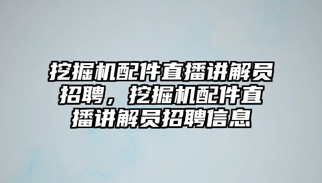 挖掘機(jī)配件直播講解員招聘，挖掘機(jī)配件直播講解員招聘信息