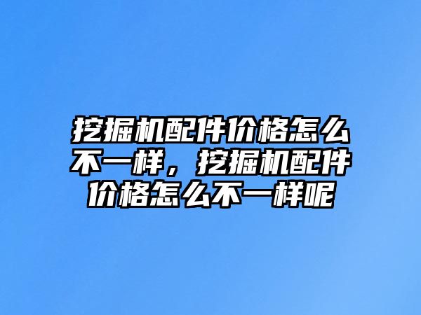 挖掘機(jī)配件價(jià)格怎么不一樣，挖掘機(jī)配件價(jià)格怎么不一樣呢