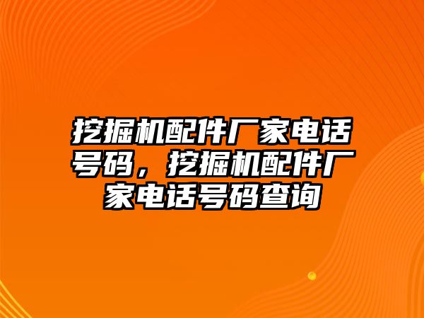 挖掘機(jī)配件廠家電話號碼，挖掘機(jī)配件廠家電話號碼查詢