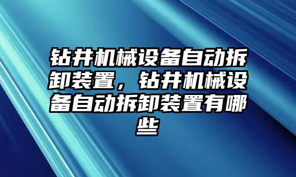 鉆井機(jī)械設(shè)備自動(dòng)拆卸裝置，鉆井機(jī)械設(shè)備自動(dòng)拆卸裝置有哪些