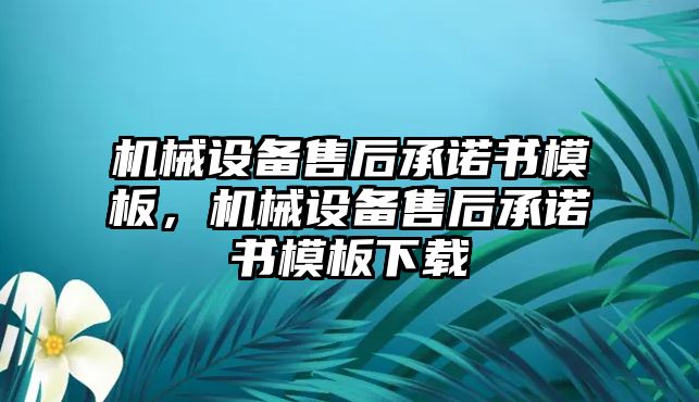 機(jī)械設(shè)備售后承諾書(shū)模板，機(jī)械設(shè)備售后承諾書(shū)模板下載