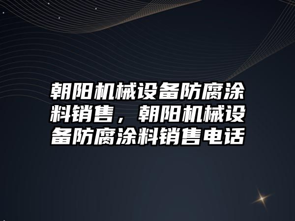 朝陽機(jī)械設(shè)備防腐涂料銷售，朝陽機(jī)械設(shè)備防腐涂料銷售電話