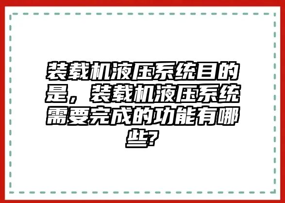 裝載機液壓系統(tǒng)目的是，裝載機液壓系統(tǒng)需要完成的功能有哪些?