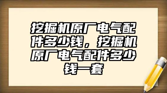 挖掘機原廠電氣配件多少錢，挖掘機原廠電氣配件多少錢一套