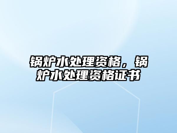 鍋爐水處理資格，鍋爐水處理資格證書