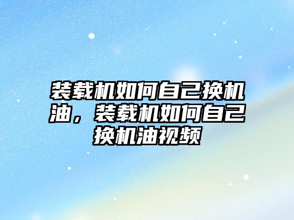 裝載機如何自己換機油，裝載機如何自己換機油視頻