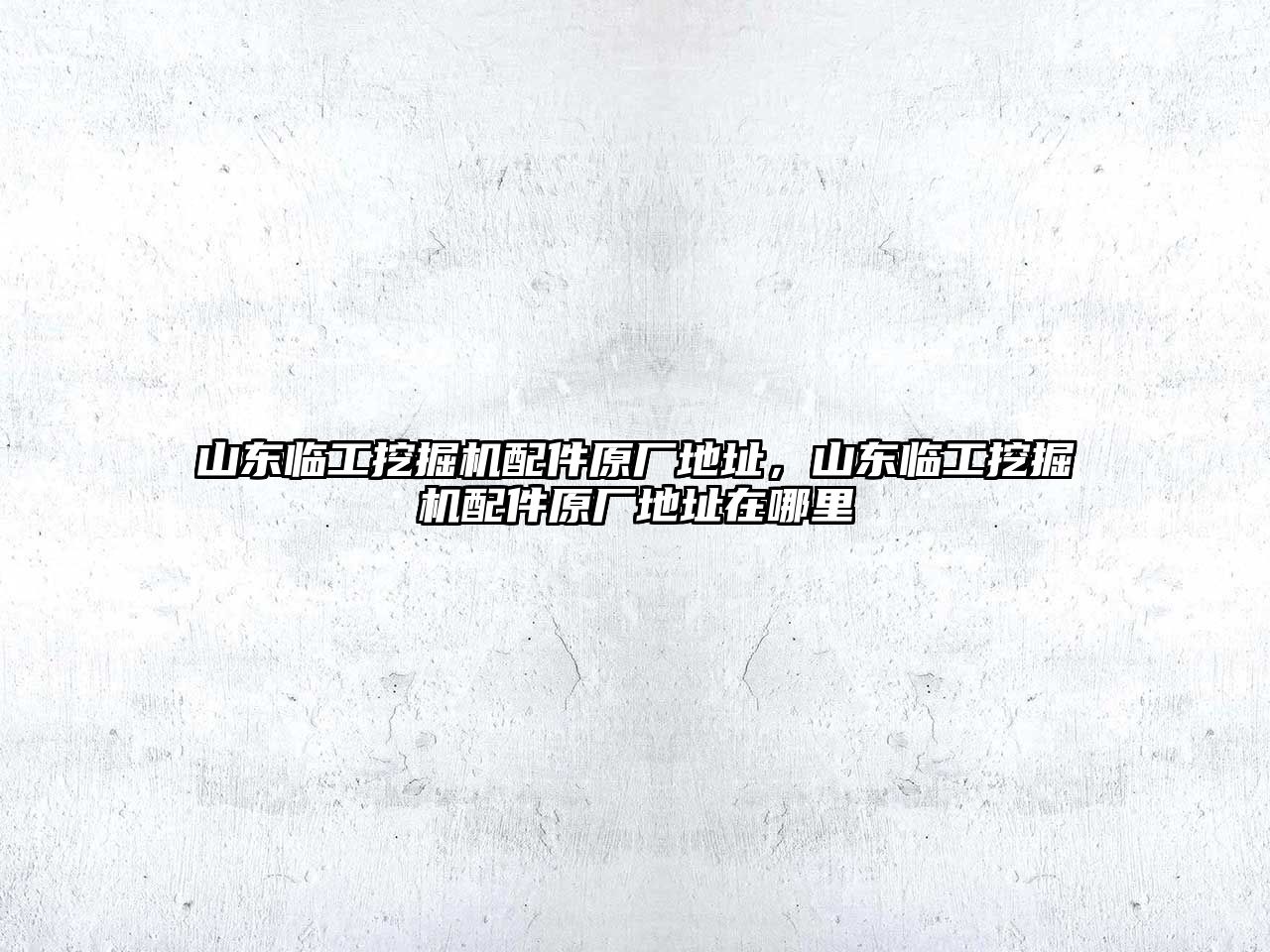 山東臨工挖掘機(jī)配件原廠地址，山東臨工挖掘機(jī)配件原廠地址在哪里