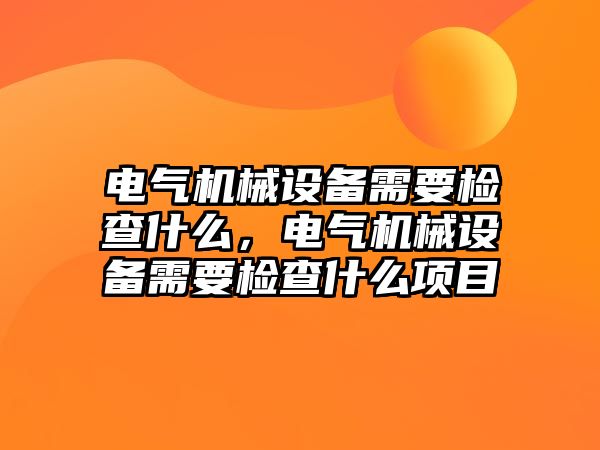 電氣機械設備需要檢查什么，電氣機械設備需要檢查什么項目