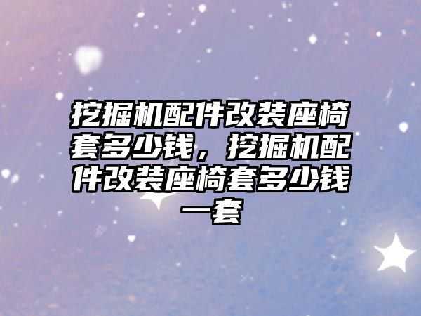 挖掘機配件改裝座椅套多少錢，挖掘機配件改裝座椅套多少錢一套