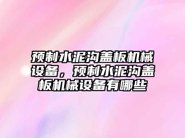 預(yù)制水泥溝蓋板機(jī)械設(shè)備，預(yù)制水泥溝蓋板機(jī)械設(shè)備有哪些