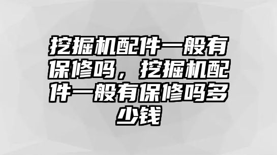 挖掘機(jī)配件一般有保修嗎，挖掘機(jī)配件一般有保修嗎多少錢