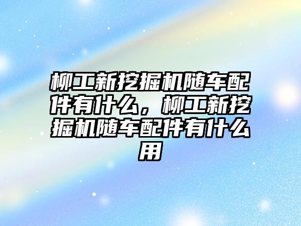 柳工新挖掘機隨車配件有什么，柳工新挖掘機隨車配件有什么用