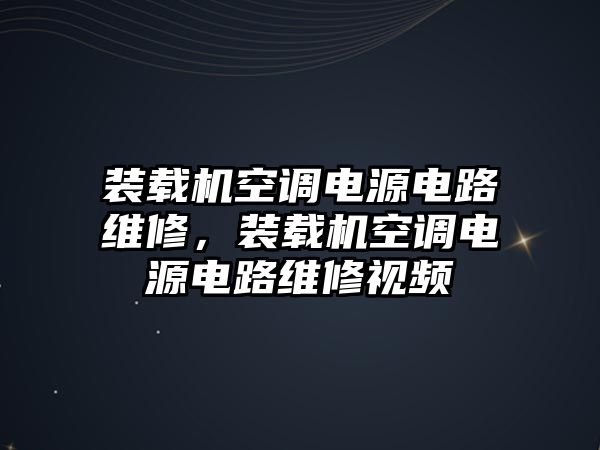 裝載機空調(diào)電源電路維修，裝載機空調(diào)電源電路維修視頻