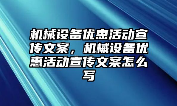 機械設備優(yōu)惠活動宣傳文案，機械設備優(yōu)惠活動宣傳文案怎么寫