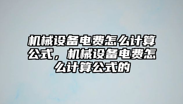 機(jī)械設(shè)備電費(fèi)怎么計(jì)算公式，機(jī)械設(shè)備電費(fèi)怎么計(jì)算公式的