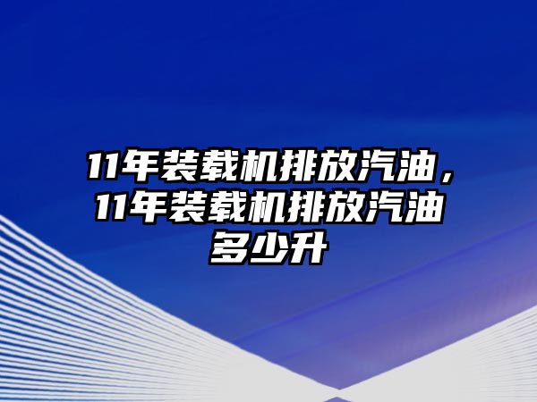 11年裝載機排放汽油，11年裝載機排放汽油多少升