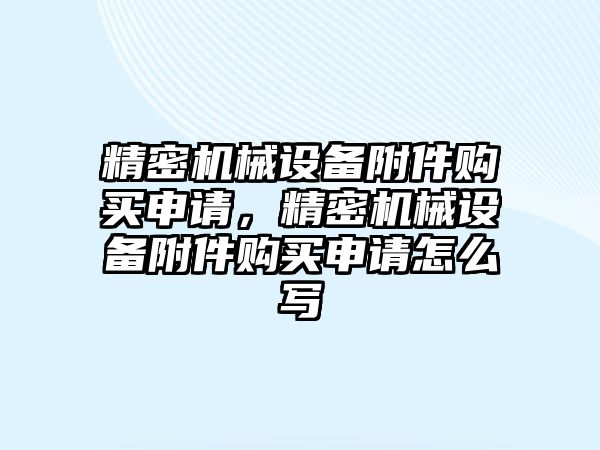 精密機械設(shè)備附件購買申請，精密機械設(shè)備附件購買申請怎么寫