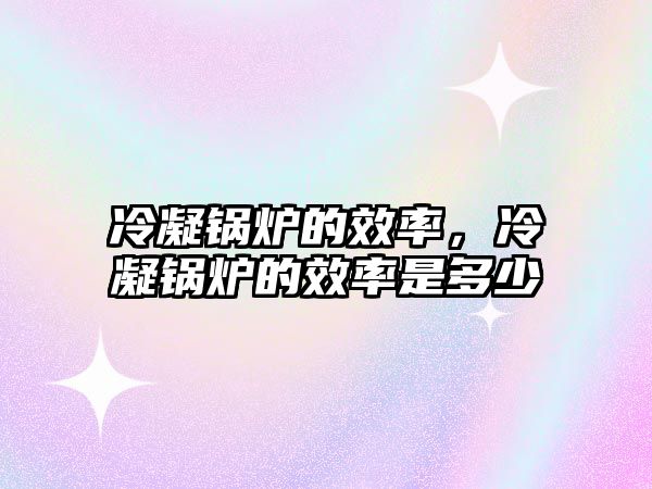 冷凝鍋爐的效率，冷凝鍋爐的效率是多少