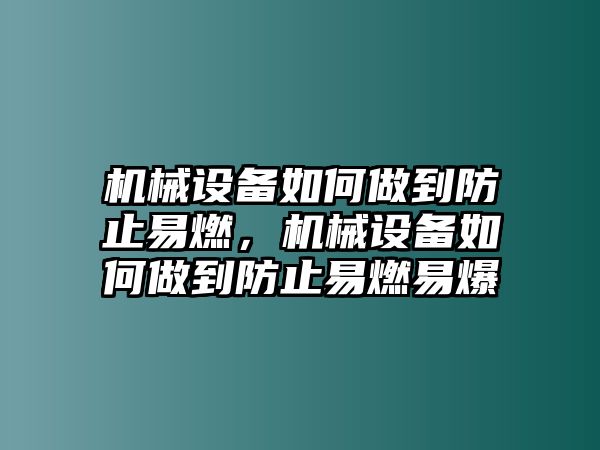 機(jī)械設(shè)備如何做到防止易燃，機(jī)械設(shè)備如何做到防止易燃易爆