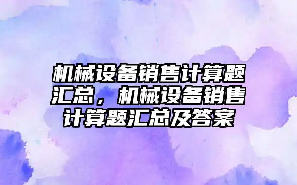 機械設備銷售計算題匯總，機械設備銷售計算題匯總及答案