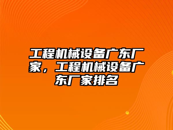 工程機(jī)械設(shè)備廣東廠家，工程機(jī)械設(shè)備廣東廠家排名