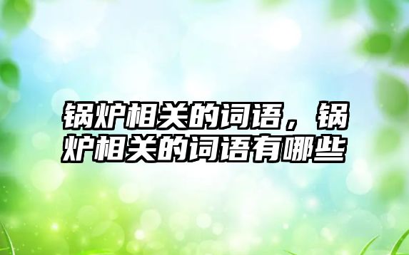 鍋爐相關(guān)的詞語，鍋爐相關(guān)的詞語有哪些