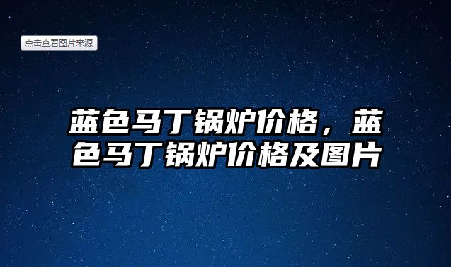 藍色馬丁鍋爐價格，藍色馬丁鍋爐價格及圖片