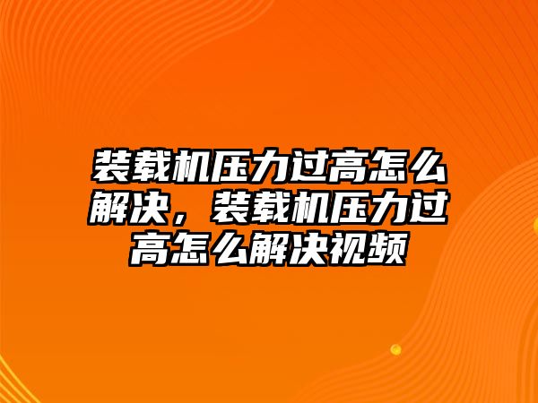 裝載機(jī)壓力過(guò)高怎么解決，裝載機(jī)壓力過(guò)高怎么解決視頻