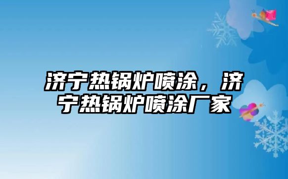 濟寧熱鍋爐噴涂，濟寧熱鍋爐噴涂廠家