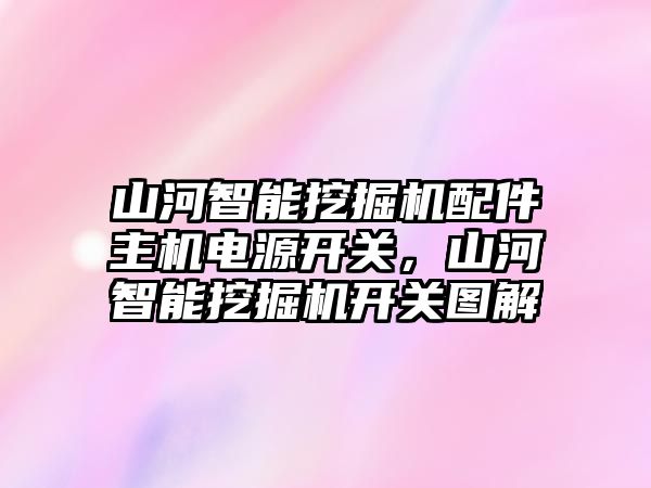 山河智能挖掘機配件主機電源開關(guān)，山河智能挖掘機開關(guān)圖解