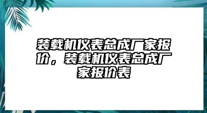 裝載機(jī)儀表總成廠家報(bào)價(jià)，裝載機(jī)儀表總成廠家報(bào)價(jià)表