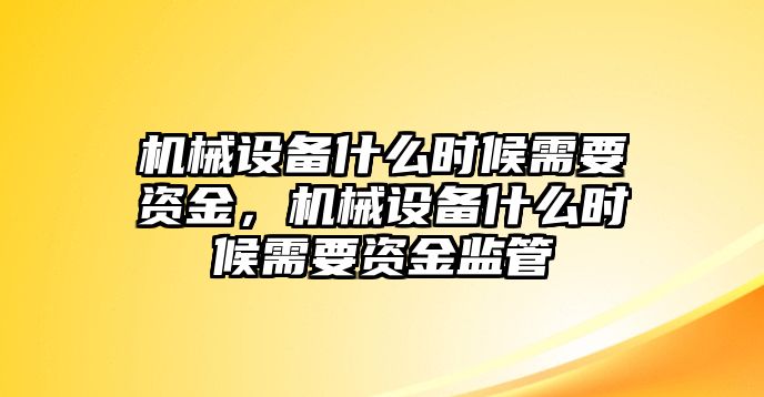 機(jī)械設(shè)備什么時(shí)候需要資金，機(jī)械設(shè)備什么時(shí)候需要資金監(jiān)管